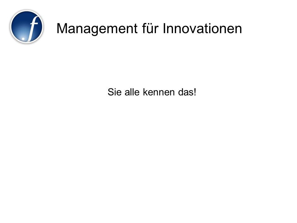 Management für Innovationen Sie alle kennen das!