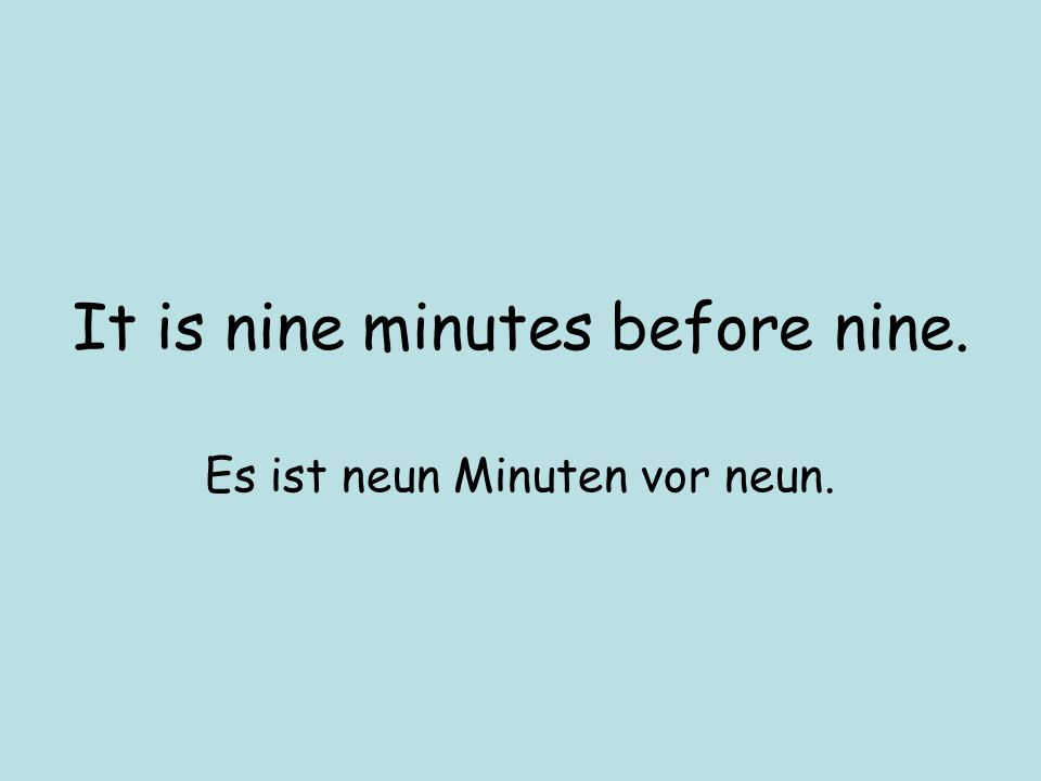 It is nine minutes before nine. Es ist neun Minuten vor neun.