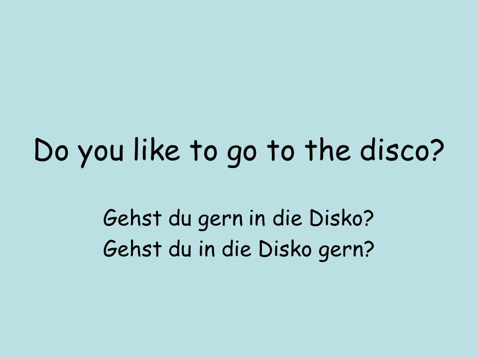 Do you like to go to the disco Gehst du gern in die Disko Gehst du in die Disko gern
