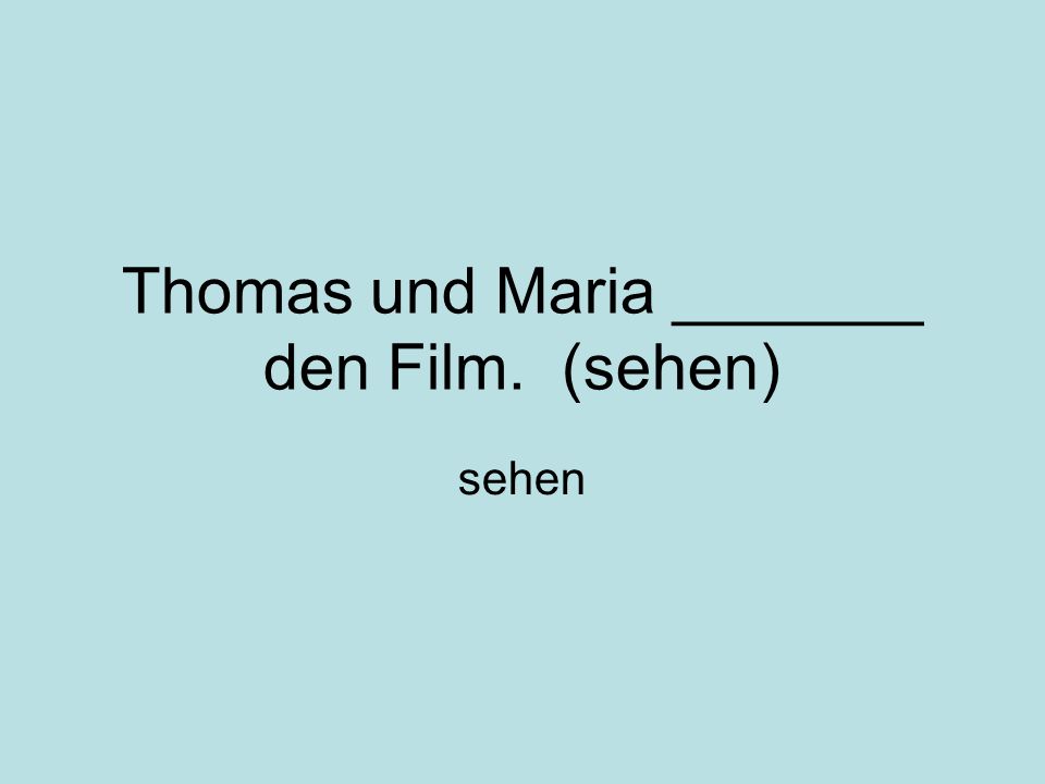 Thomas und Maria _______ den Film. (sehen) sehen