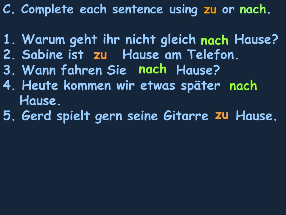 C. Complete each sentence using zu or nach. 1. Warum geht ihr nicht gleich Hause.