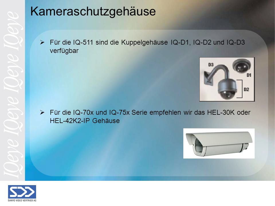 Kameraschutzgehäuse Für die IQ-511 sind die Kuppelgehäuse IQ-D1, IQ-D2 und IQ-D3 verfügbar Für die IQ-70x und IQ-75x Serie empfehlen wir das HEL-30K oder HEL-42K2-IP Gehäuse