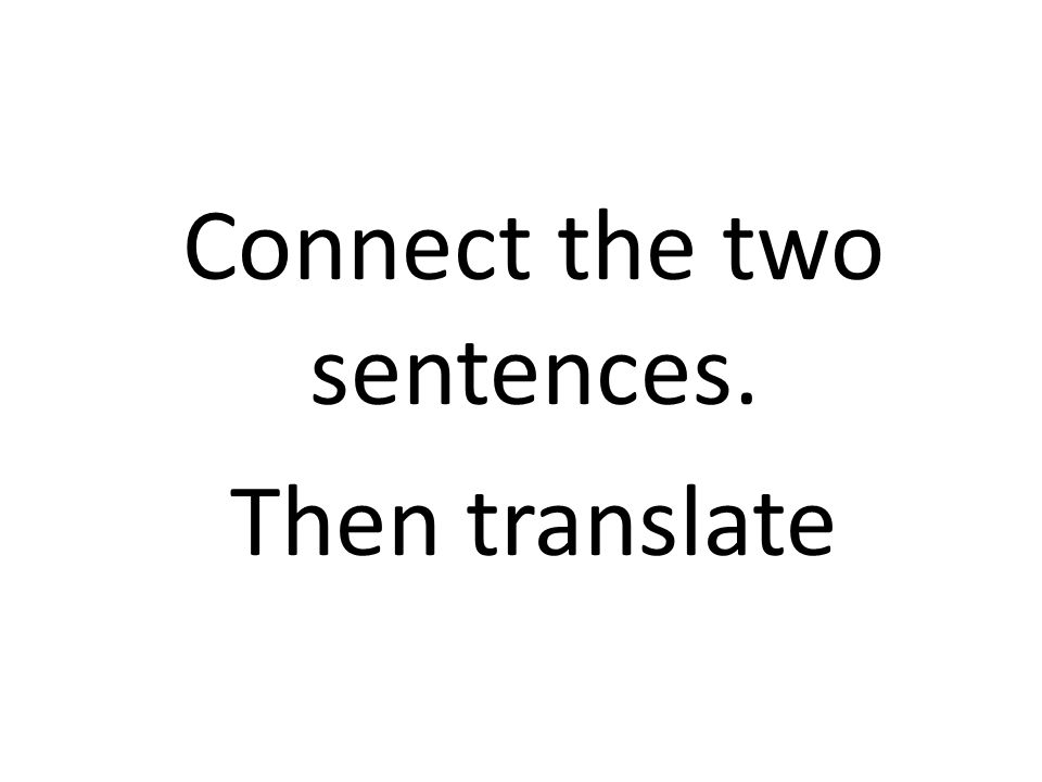 Connect the two sentences. Then translate