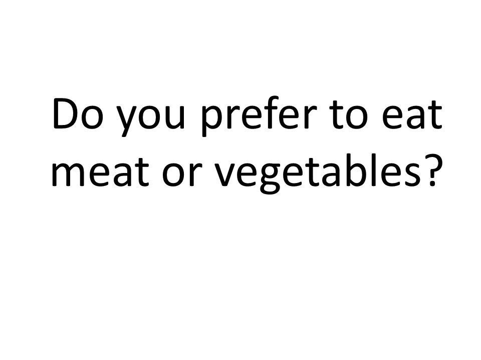 Do you prefer to eat meat or vegetables