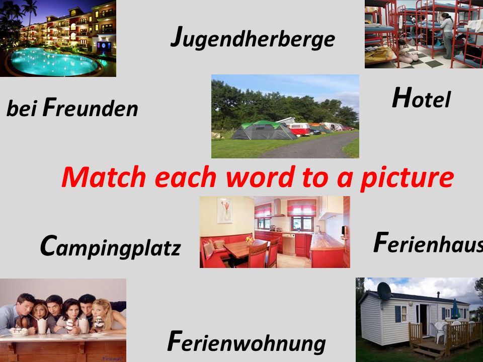 H otel bei F reunden J ugendherberge F erienwohnung C ampingplatz F erienhaus Match each word to a picture