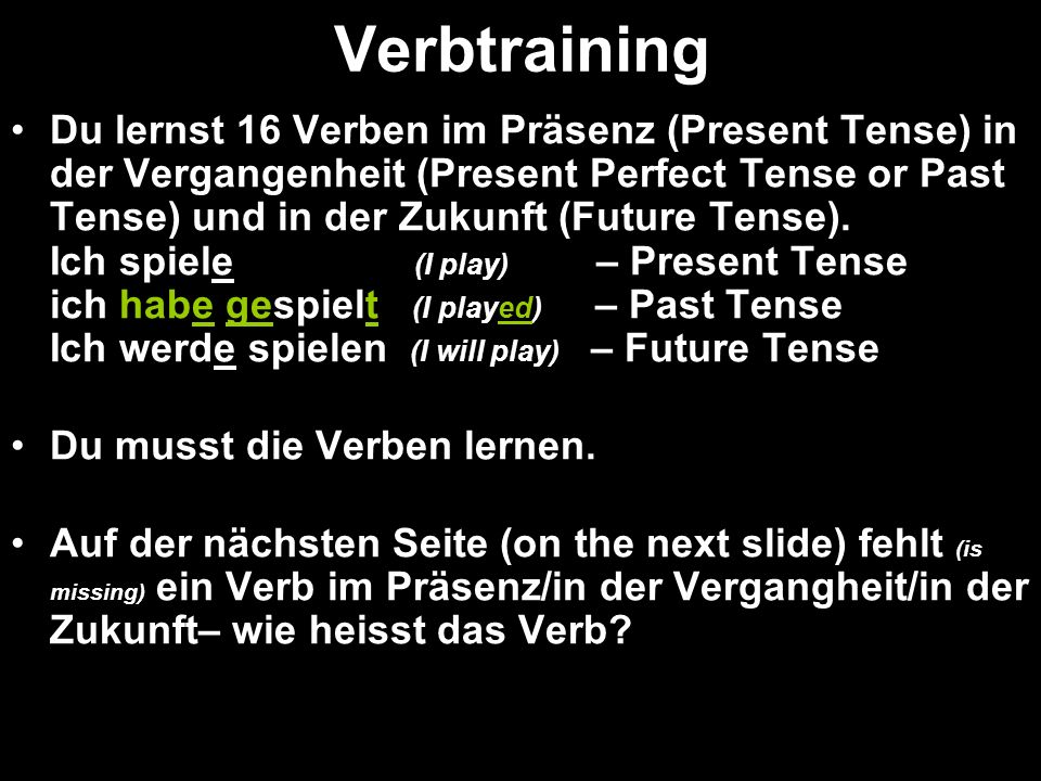 Verbtraining Du lernst 16 Verben im Präsenz (Present Tense) in der Vergangenheit (Present Perfect Tense or Past Tense) und in der Zukunft (Future Tense).