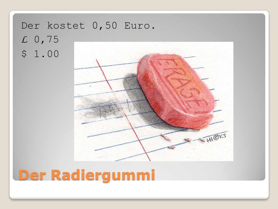 Der Radiergummi Der kostet 0,50 Euro. L 0,75 $ 1.00