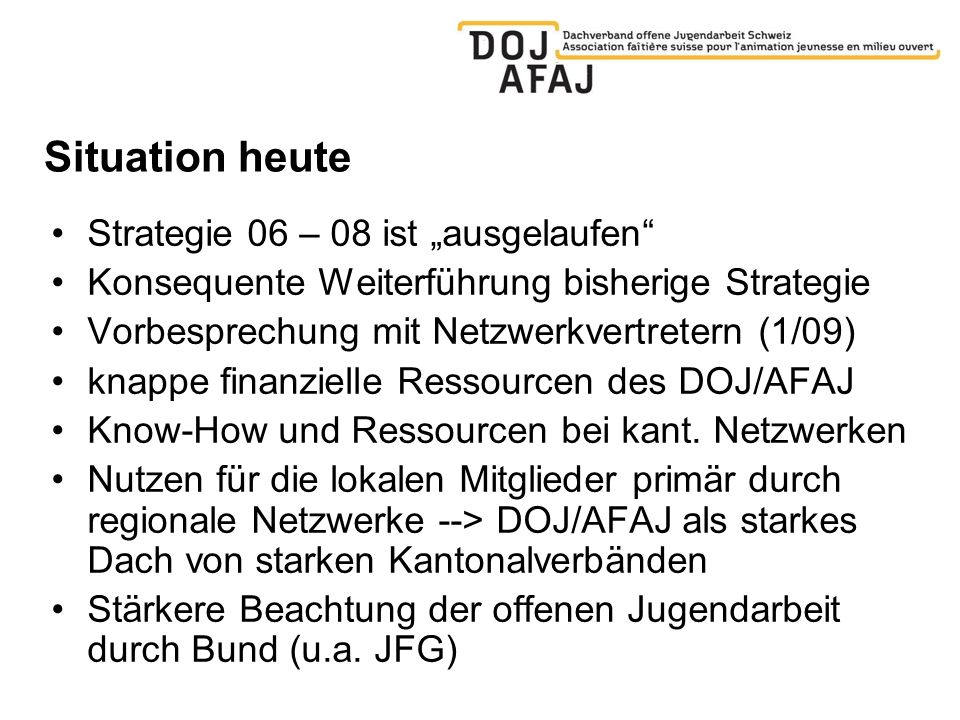 Situation heute Strategie 06 – 08 ist ausgelaufen Konsequente Weiterführung bisherige Strategie Vorbesprechung mit Netzwerkvertretern (1/09) knappe finanzielle Ressourcen des DOJ/AFAJ Know-How und Ressourcen bei kant.