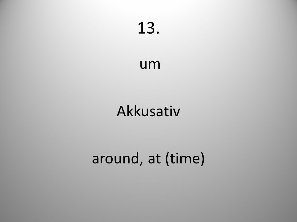 13. um Akkusativ around, at (time)