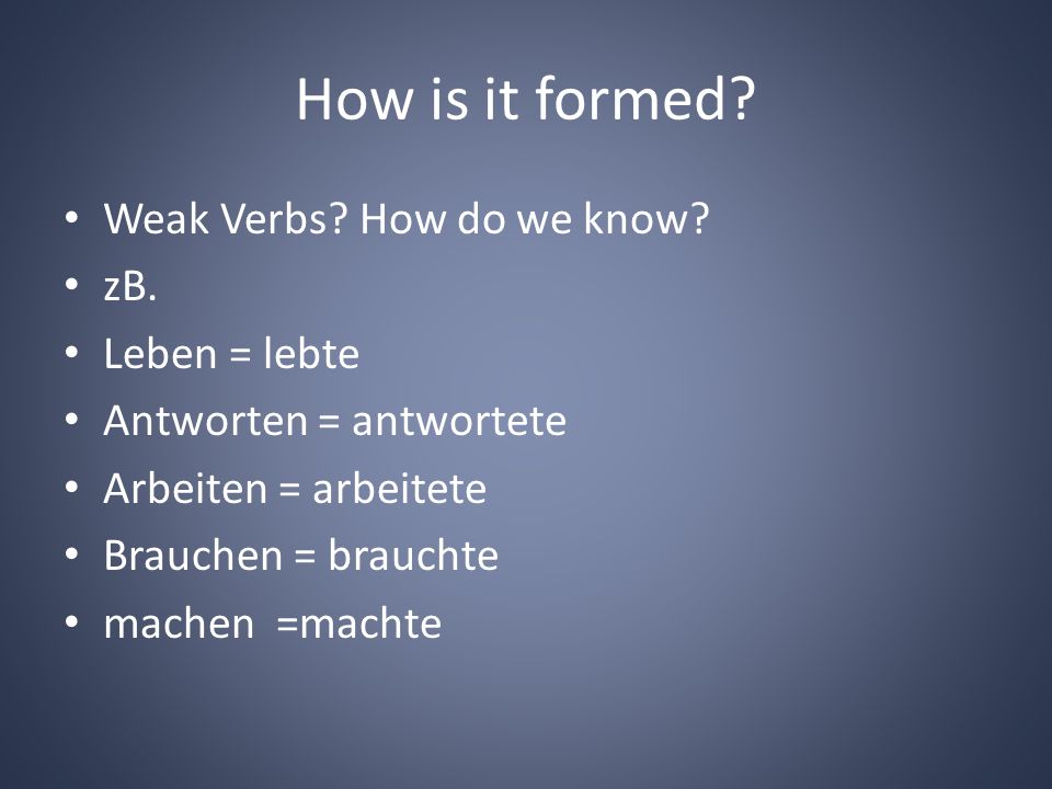 How is it formed. Weak Verbs. How do we know. zB.