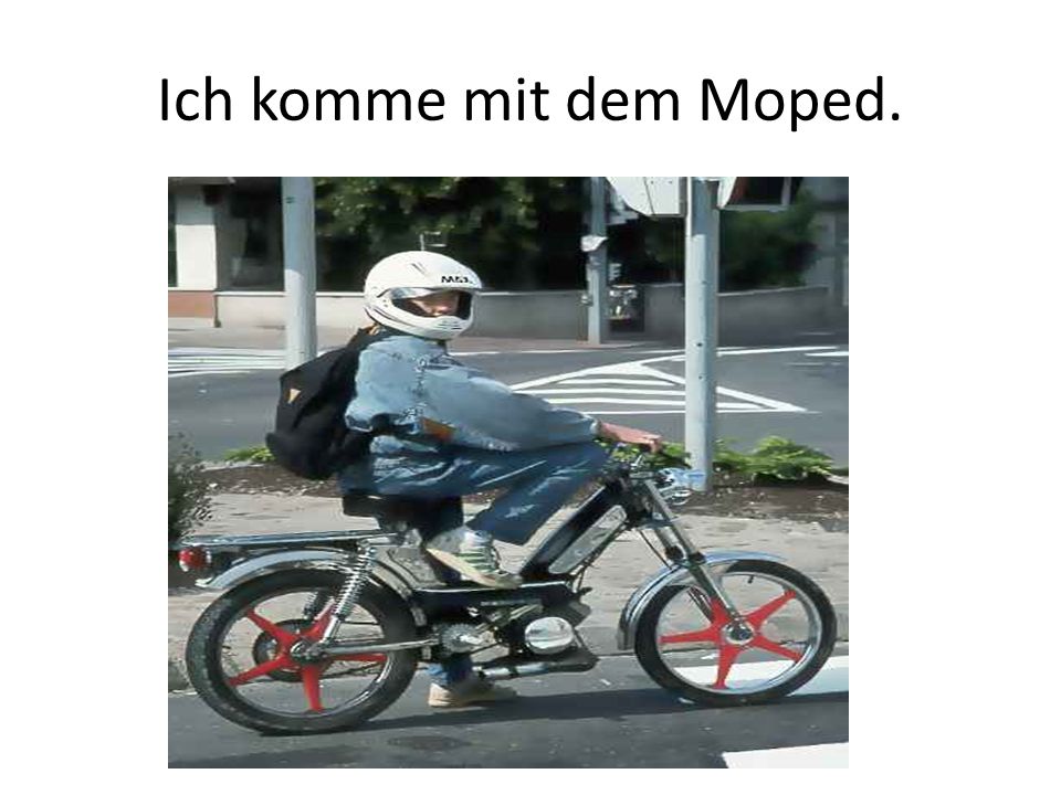 Ich komme mit dem Moped.