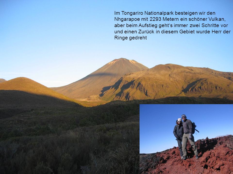 Im Tongariro Nationalpark besteigen wir den Nhgarapoe mit 2293 Metern ein schöner Vulkan, aber beim Aufstieg gehts immer zwei Schritte vor und einen Zurück in diesem Gebiet wurde Herr der Ringe gedreht