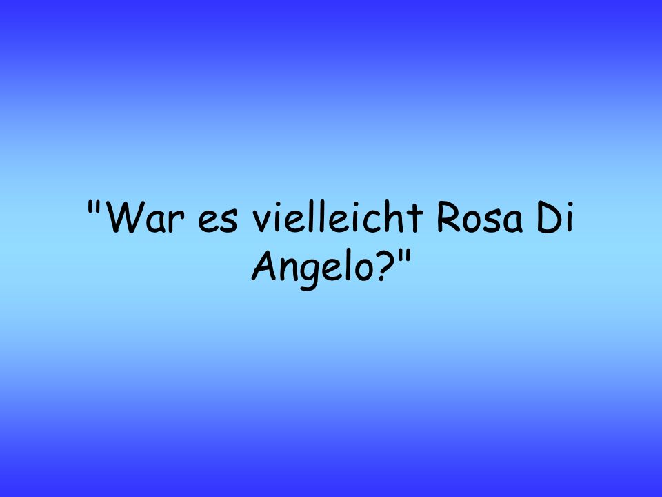 War es vielleicht Rosa Di Angelo