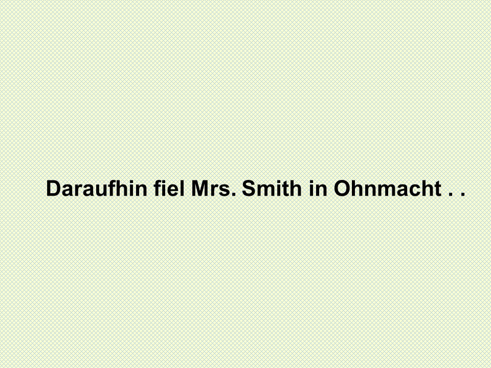 Daraufhin fiel Mrs. Smith in Ohnmacht..