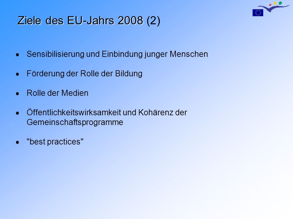 Ziele des EU-Jahrs 2008 Ziele des EU-Jahrs 2008 (2) Sensibilisierung und Einbindung junger Menschen Förderung der Rolle der Bildung Rolle der Medien Öffentlichkeitswirksamkeit und Kohärenz der Gemeinschaftsprogramme best practices