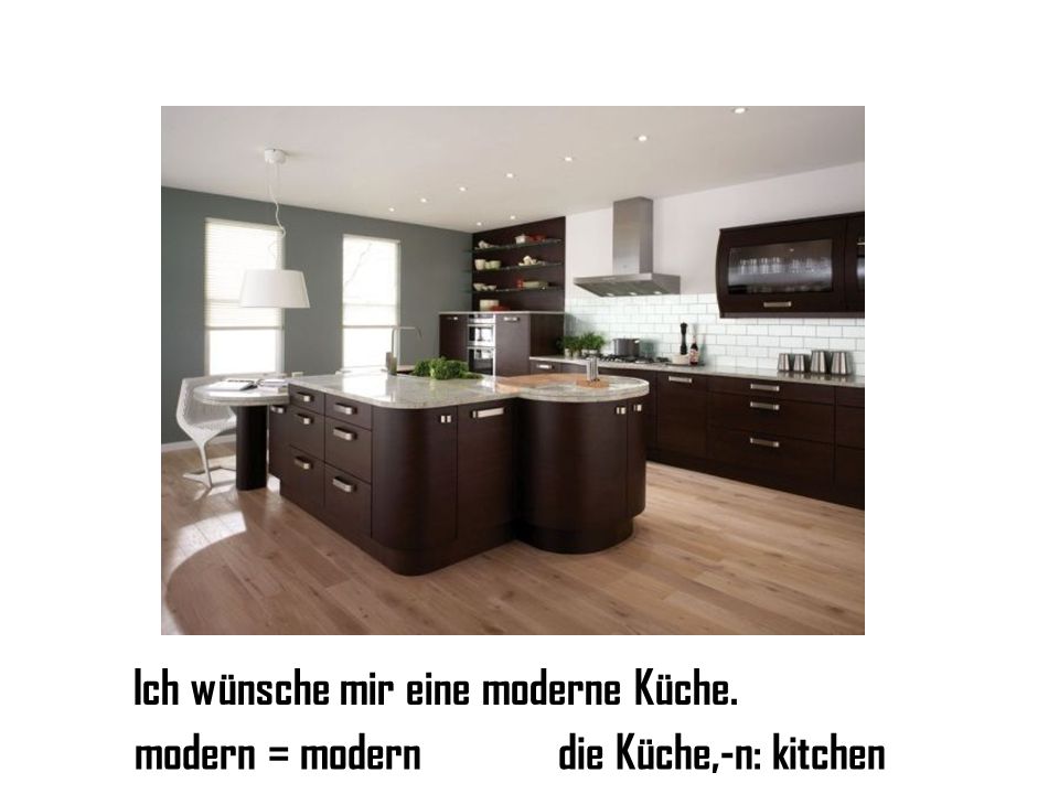 Ich wünsche mir eine moderne Küche. modern = moderndie Küche,-n: kitchen