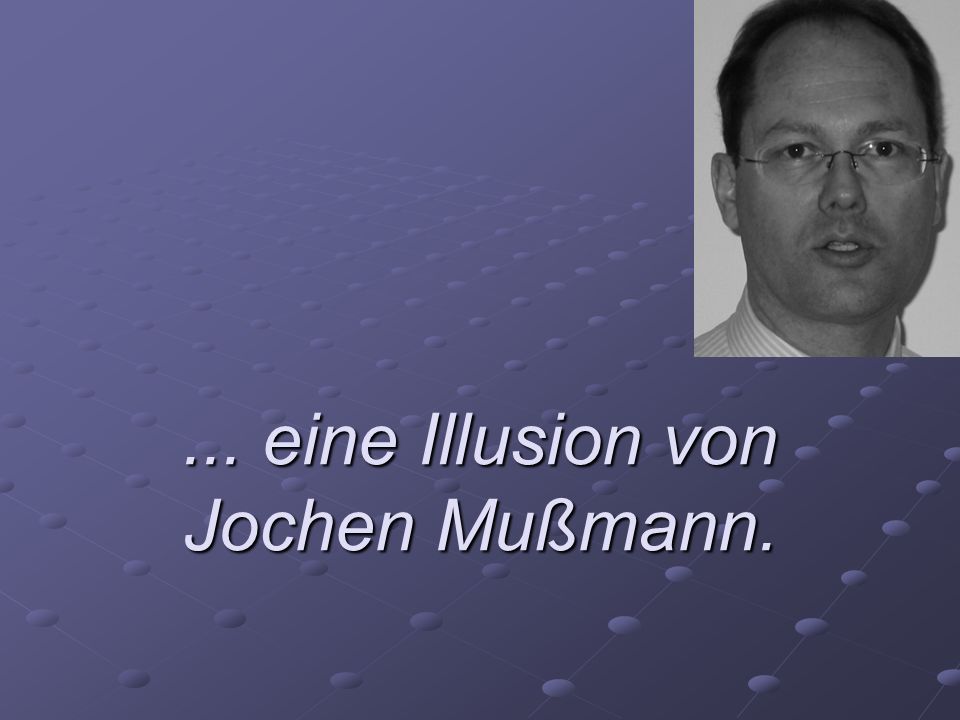 ... eine Illusion von Jochen Mußmann.