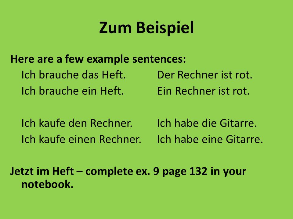 Zum Beispiel Here are a few example sentences: Ich brauche das Heft.Der Rechner ist rot.