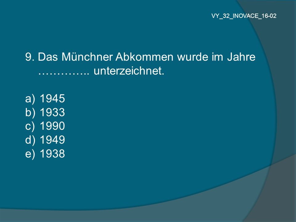 9. Das Münchner Abkommen wurde im Jahre ………….. unterzeichnet.