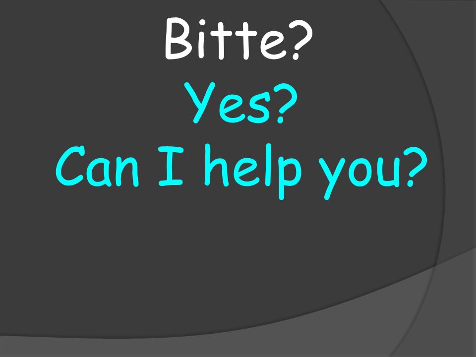 Yes Can I help you Bitte
