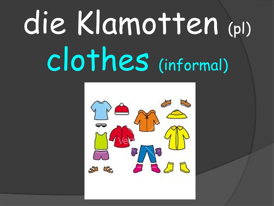 clothes (informal) die Klamotten (pl)