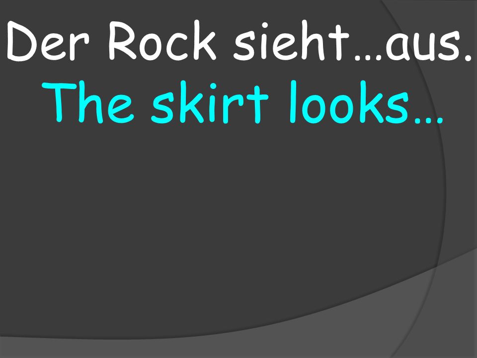 The skirt looks… Der Rock sieht…aus.