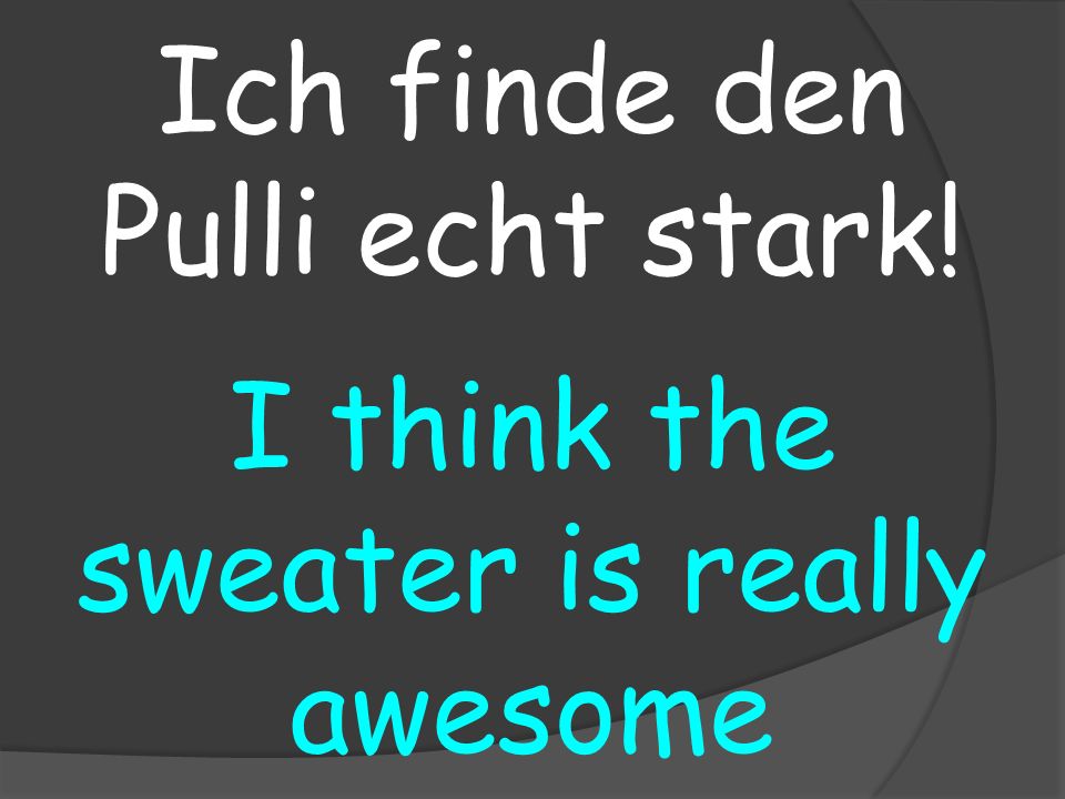 I think the sweater is really awesome Ich finde den Pulli echt stark!