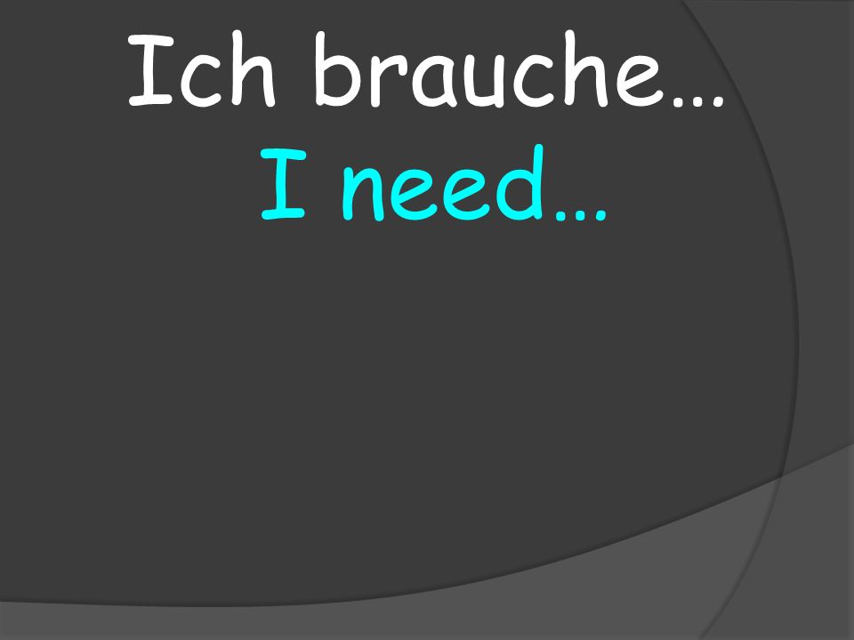 I need… Ich brauche…