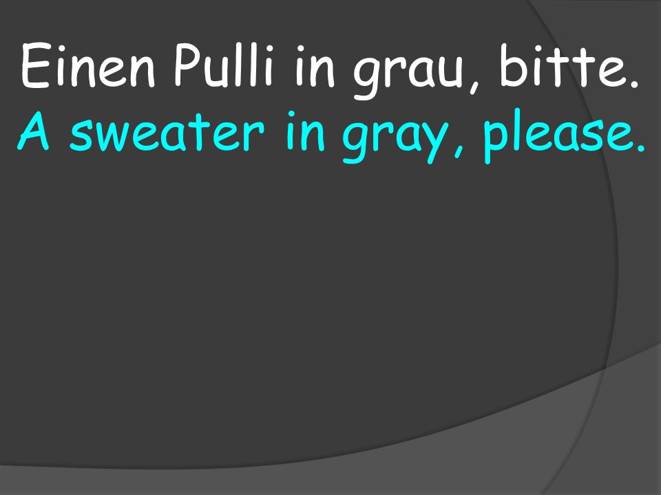 A sweater in gray, please. Einen Pulli in grau, bitte.