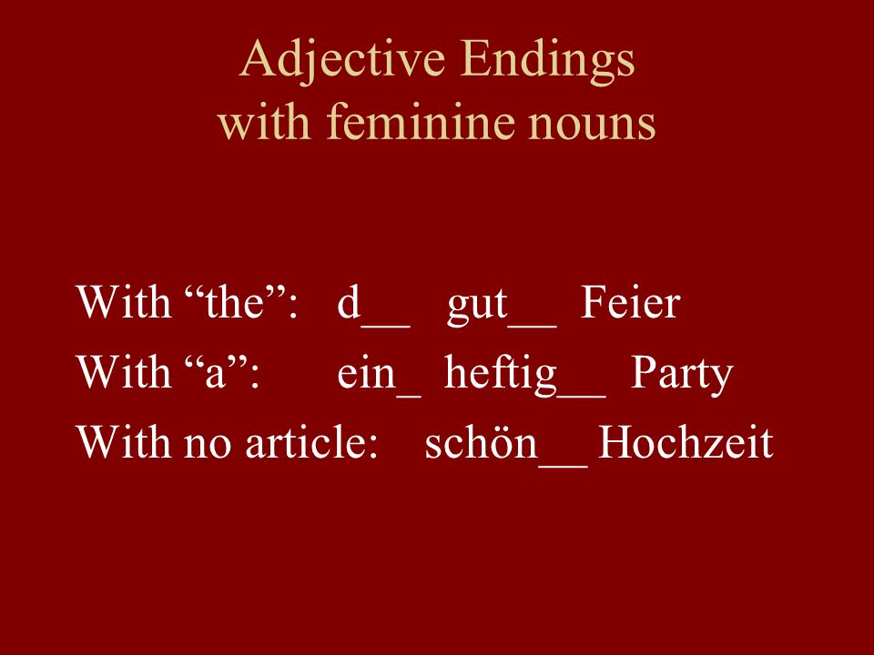 Adjective Endings with feminine nouns With the: d__ gut__ Feier With a:ein_ heftig__ Party With no article: schön__ Hochzeit