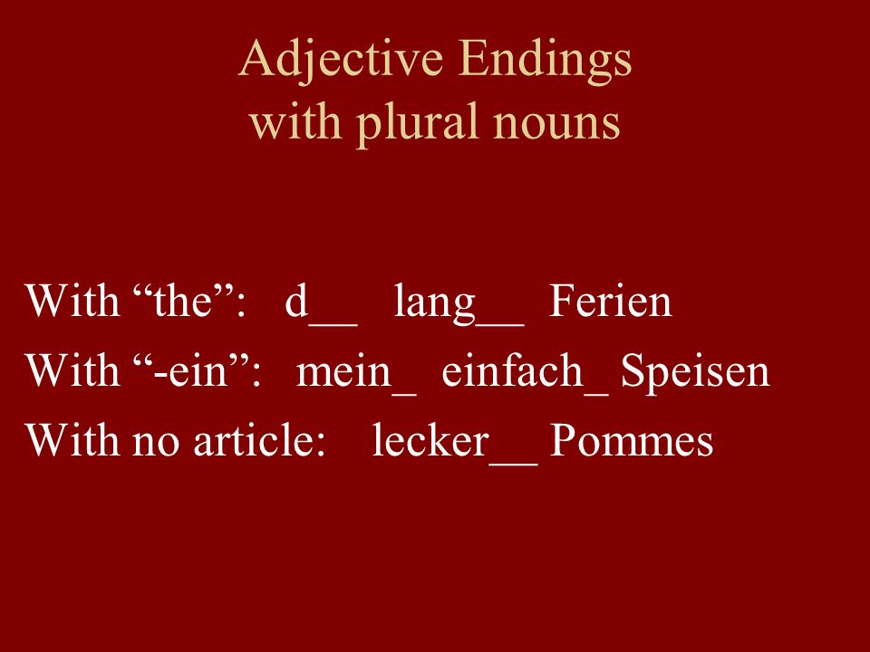 Adjective Endings with plural nouns With the: d__ lang__ Ferien With -ein: mein_ einfach_ Speisen With no article: lecker__ Pommes