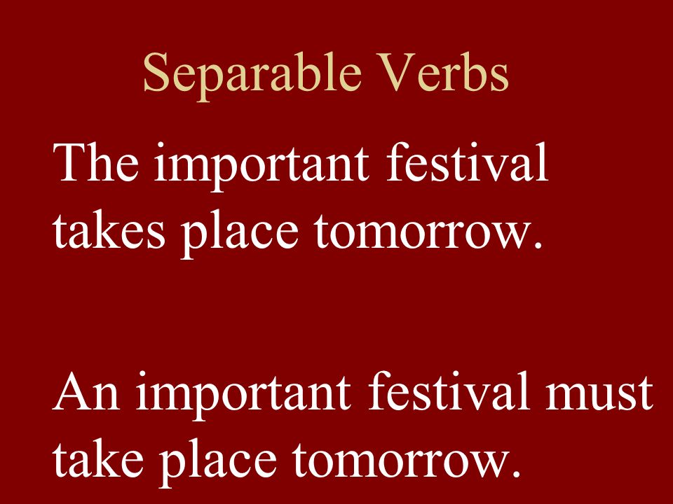 Separable Verbs The important festival takes place tomorrow.