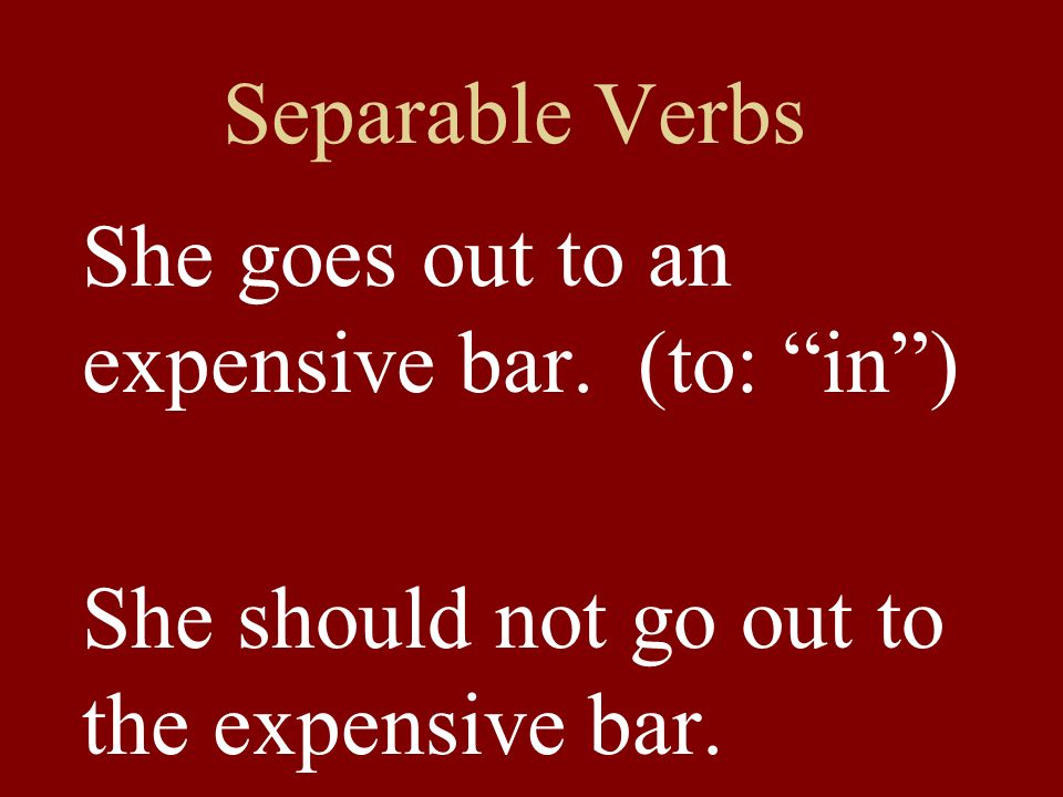 Separable Verbs She goes out to an expensive bar.