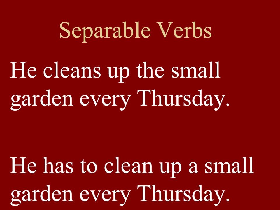Separable Verbs He cleans up the small garden every Thursday.
