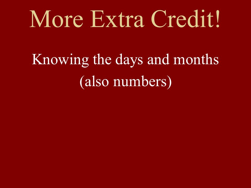 More Extra Credit! Knowing the days and months (also numbers)
