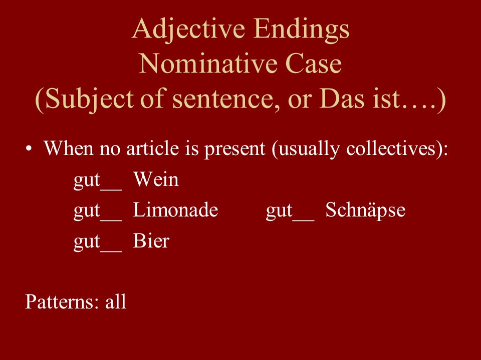 Adjective Endings Nominative Case (Subject of sentence, or Das ist….) When no article is present (usually collectives): gut__ Wein gut__ Limonadegut__ Schnäpse gut__ Bier Patterns: all
