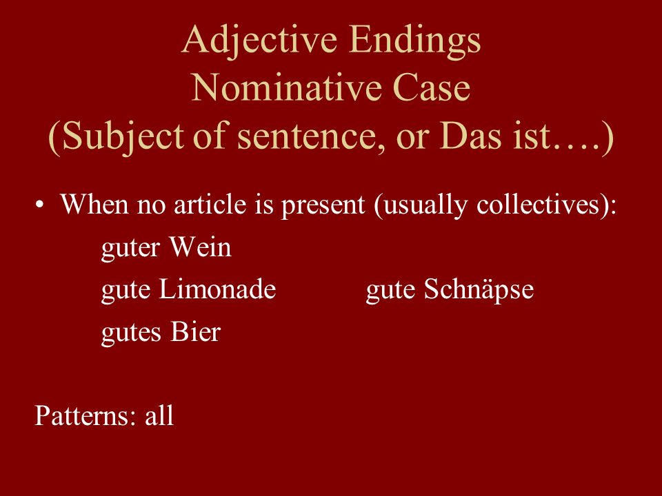 Adjective Endings Nominative Case (Subject of sentence, or Das ist….) When no article is present (usually collectives): guter Wein gute Limonadegute Schnäpse gutes Bier Patterns: all