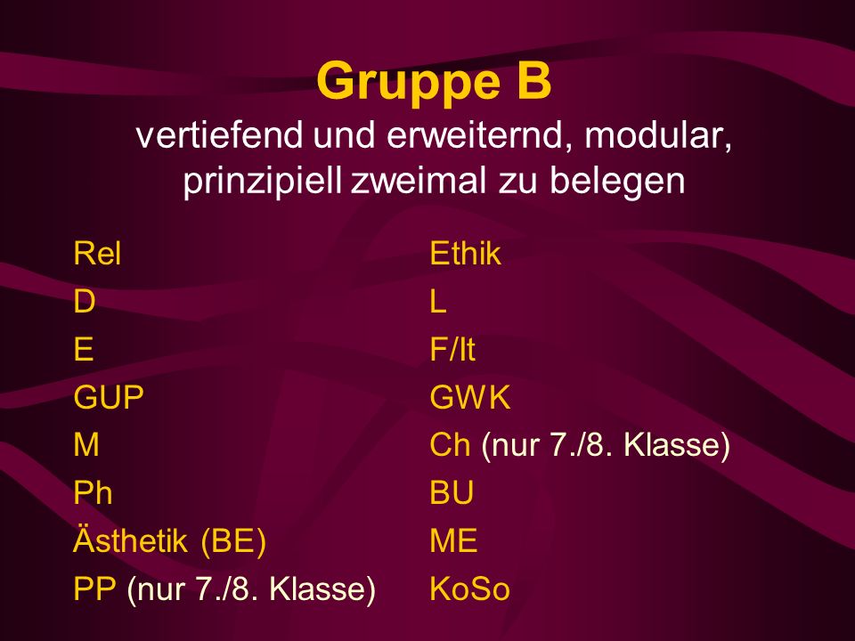Gruppe B vertiefend und erweiternd, modular, prinzipiell zweimal zu belegen Rel D E GUP M Ph Ästhetik (BE) PP (nur 7./8.