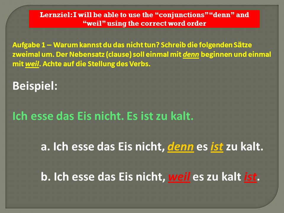 Lernziel: I will be able to use the conjunctions denn and weil using the correct word order Aufgabe 1 – Warum kannst du das nicht tun.