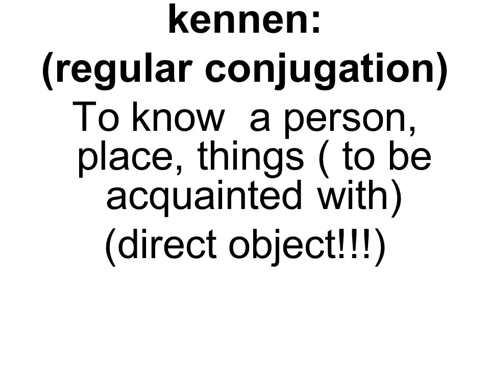 kennen: (regular conjugation) To know a person, place, things ( to be acquainted with) (direct object!!!)