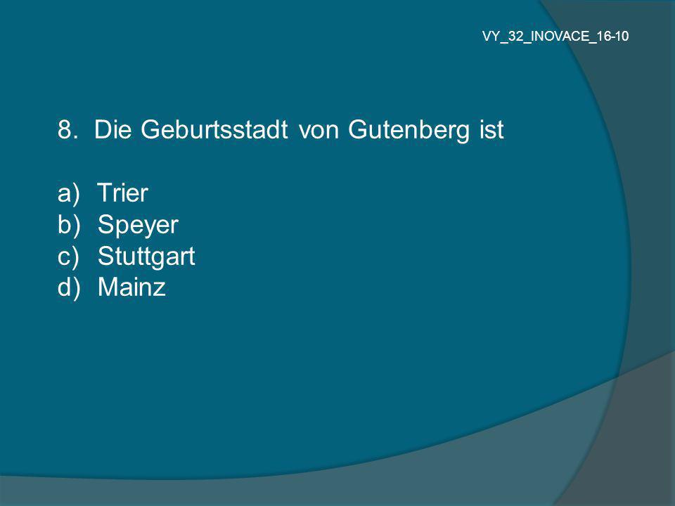 8. Die Geburtsstadt von Gutenberg ist a) Trier b) Speyer c) Stuttgart d) Mainz VY_32_INOVACE_16-10