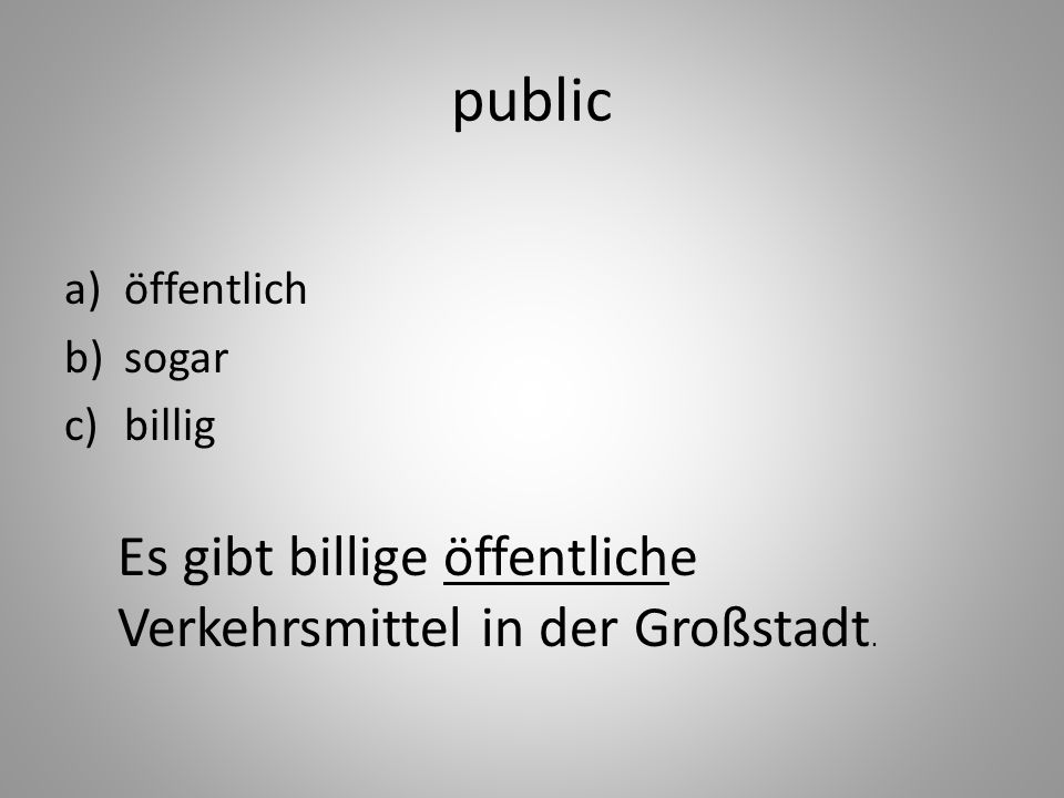 public a)öffentlich b)sogar c)billig Es gibt billige öffentliche Verkehrsmittel in der Großstadt.