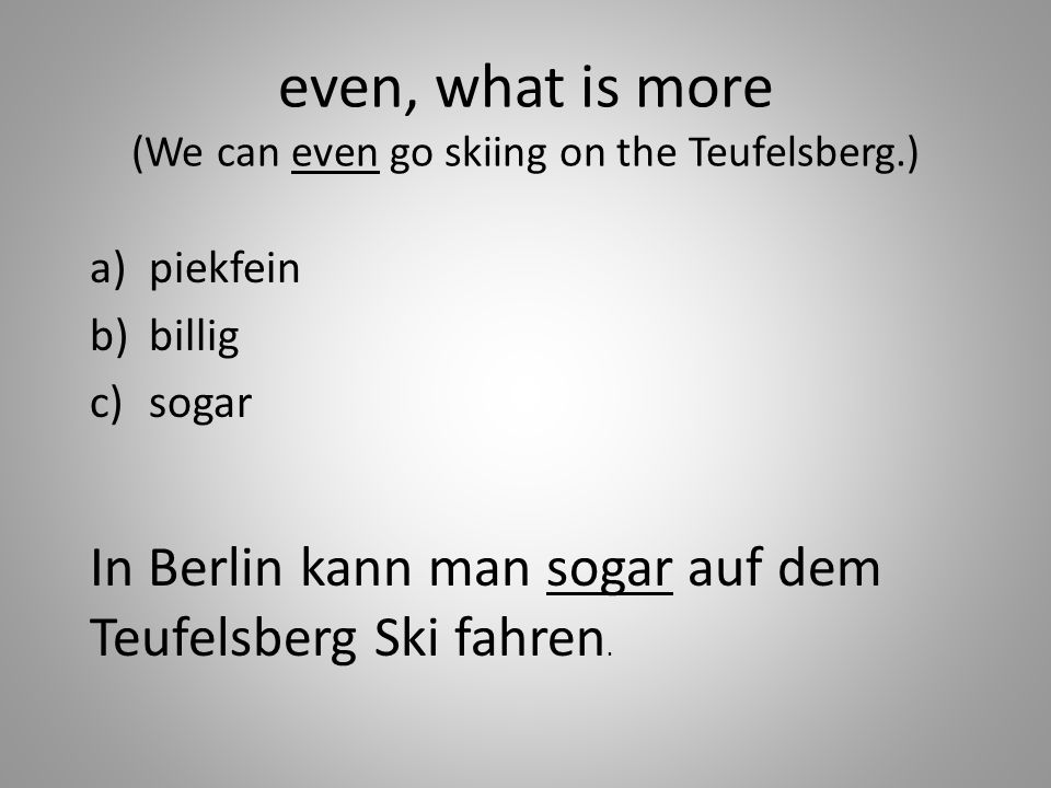 even, what is more (We can even go skiing on the Teufelsberg.) a)piekfein b)billig c)sogar In Berlin kann man sogar auf dem Teufelsberg Ski fahren.