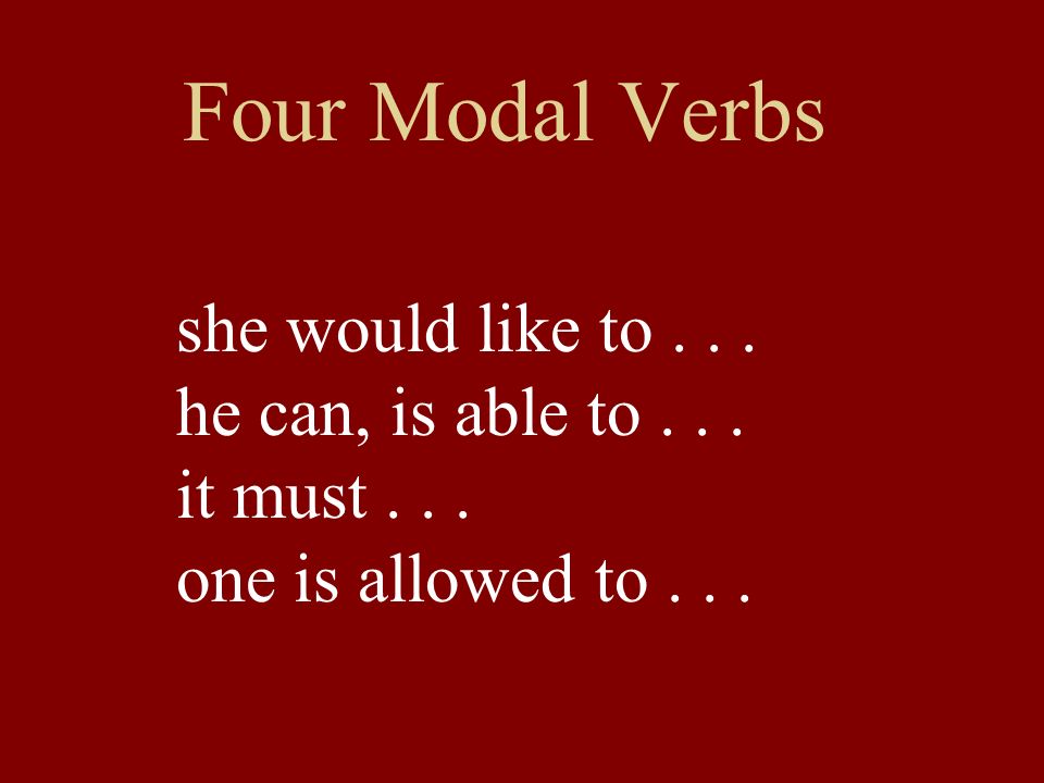 Four Modal Verbs she would like to... he can, is able to... it must... one is allowed to...