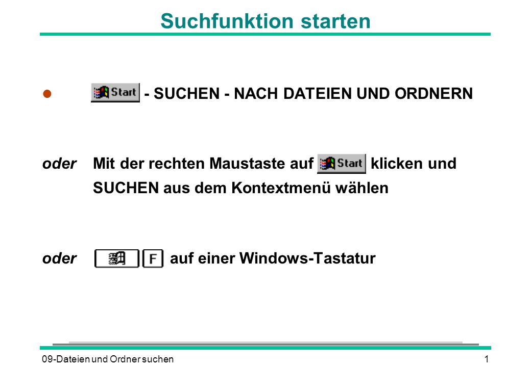 09-Dateien und Ordner suchen1 Suchfunktion starten l - SUCHEN - NACH DATEIEN UND ORDNERN oderMit der rechten Maustaste auf klicken und SUCHEN aus dem Kontextmenü wählen oder auf einer Windows-Tastatur