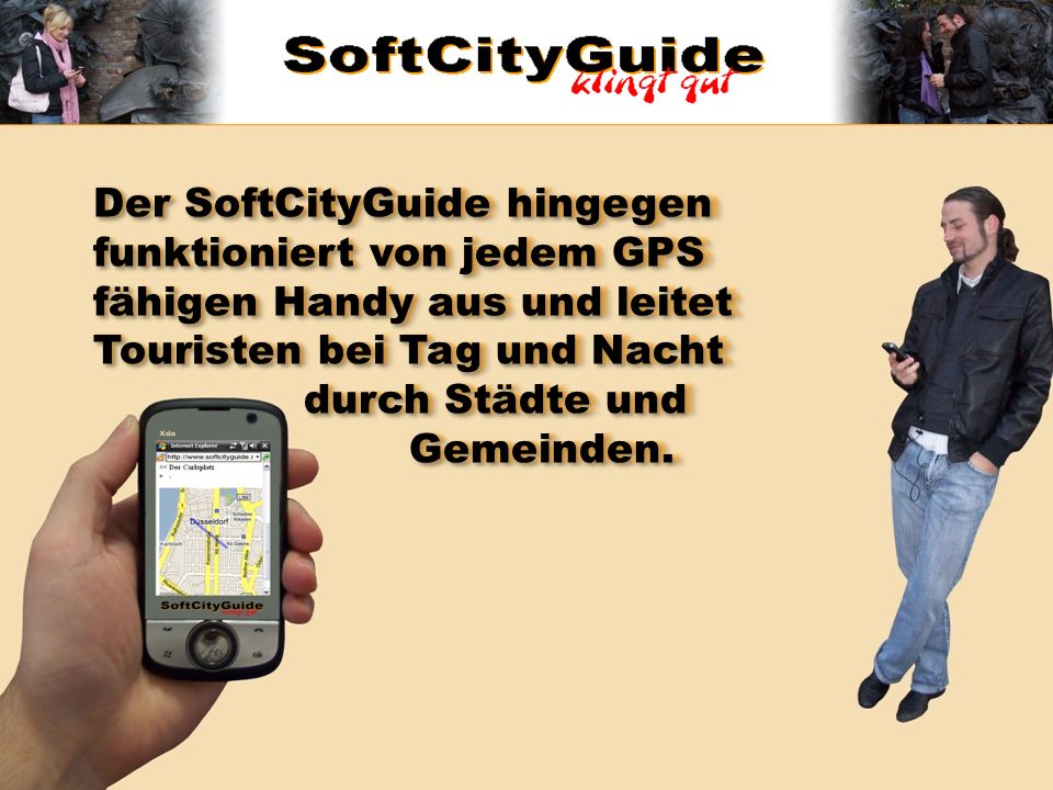 Der SoftCityGuide hingegen funktioniert von jedem GPS fähigen Handy aus und leitet Touristen bei Tag und Nacht durch Städte und Gemeinden.