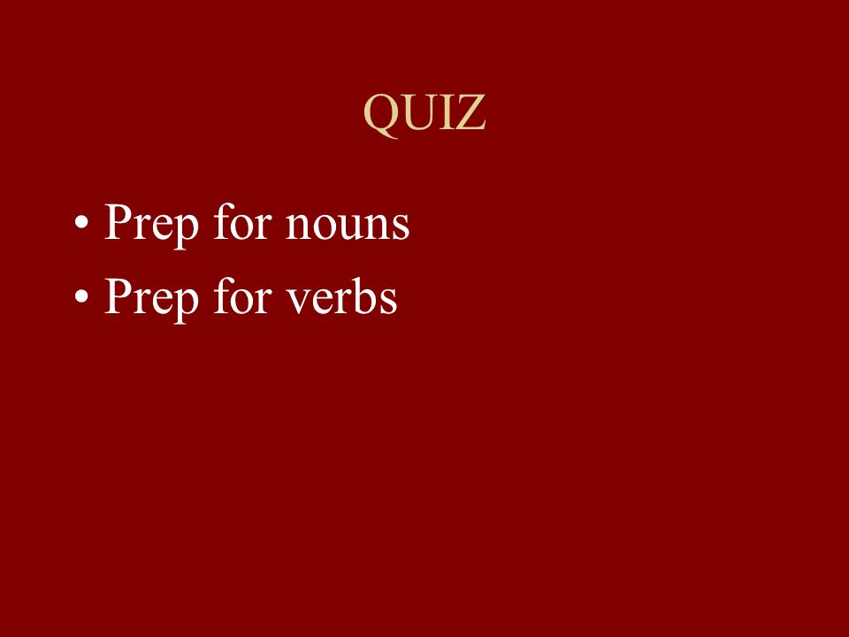 QUIZ Prep for nouns Prep for verbs