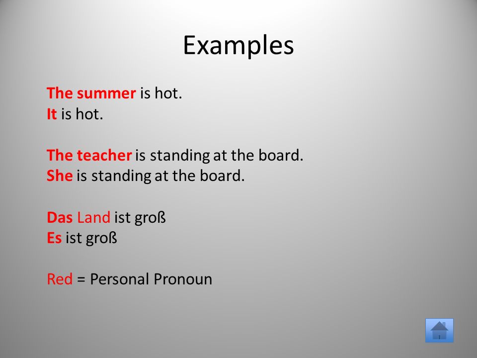 Examples The summer is hot. It is hot. The teacher is standing at the board.