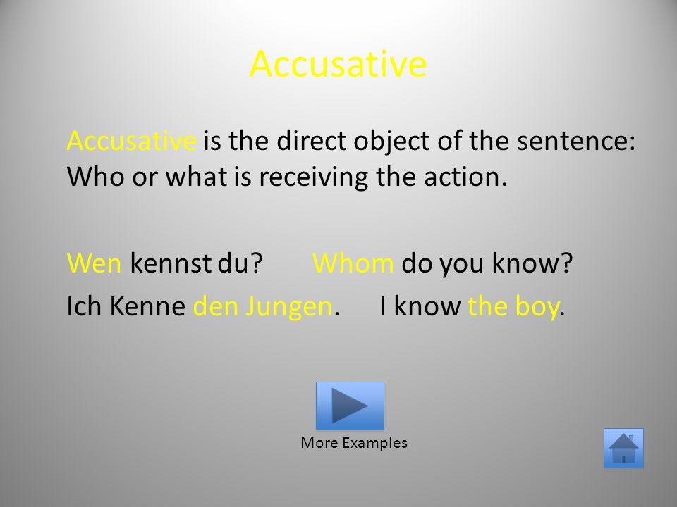 Accusative Accusative is the direct object of the sentence: Who or what is receiving the action.