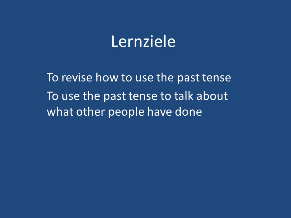 Lernziele To revise how to use the past tense To use the past tense to talk about what other people have done